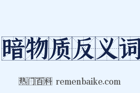 暗物质反义词是什么意思的图片